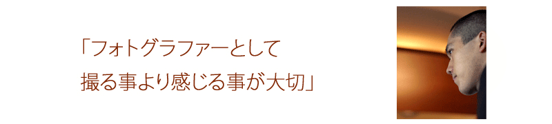 フォトグラファーとして撮ることより感じることが大切
